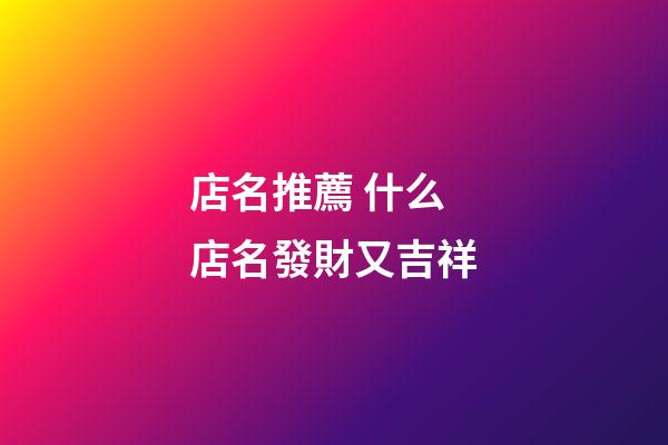 店名推薦 什么店名發財又吉祥-第1張-店鋪起名-玄機派